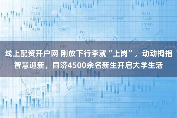 线上配资开户网 刚放下行李就“上岗”，动动拇指智慧迎新，同济4500余名新生开启大学生活