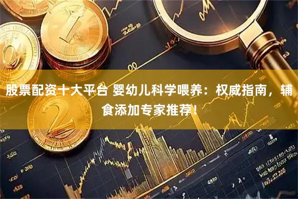 股票配资十大平台 婴幼儿科学喂养：权威指南，辅食添加专家推荐！