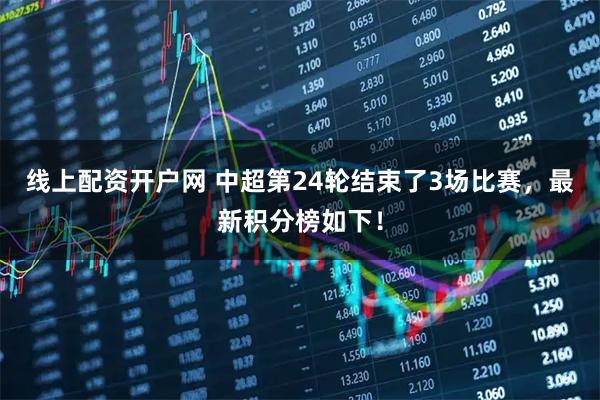 线上配资开户网 中超第24轮结束了3场比赛，最新积分榜如下！