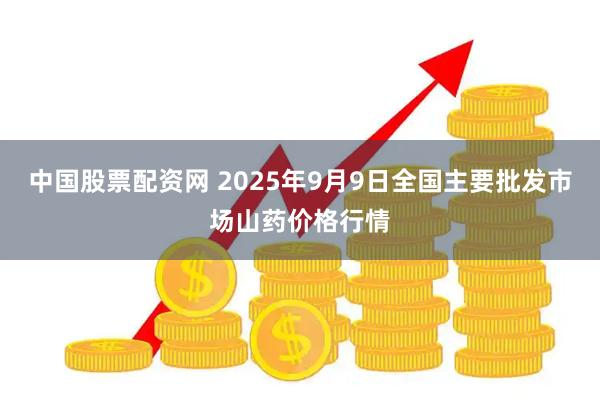中国股票配资网 2025年9月9日全国主要批发市场山药价格行情