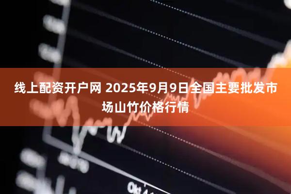 线上配资开户网 2025年9月9日全国主要批发市场山竹价格行情