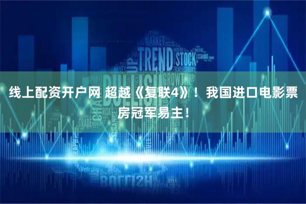 线上配资开户网 超越《复联4》！我国进口电影票房冠军易主！