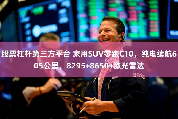 股票杠杆第三方平台 家用SUV零跑C10，纯电续航605公里，8295+8650+激光雷达