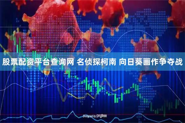 股票配资平台查询网 名侦探柯南 向日葵画作争夺战