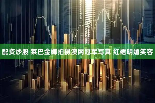 配资炒股 莱巴金娜拍摄澳网冠军写真 红裙明媚笑容