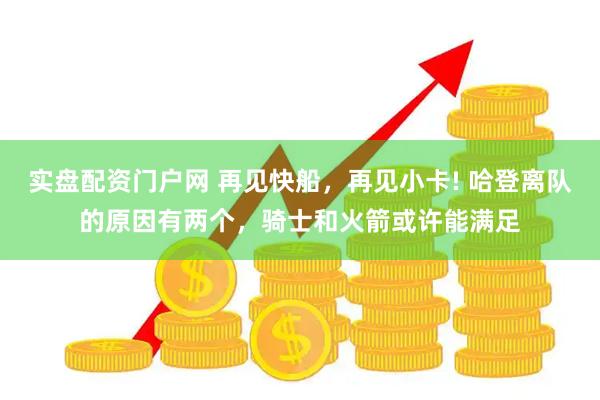 实盘配资门户网 再见快船，再见小卡! 哈登离队的原因有两个，骑士和火箭或许能满足