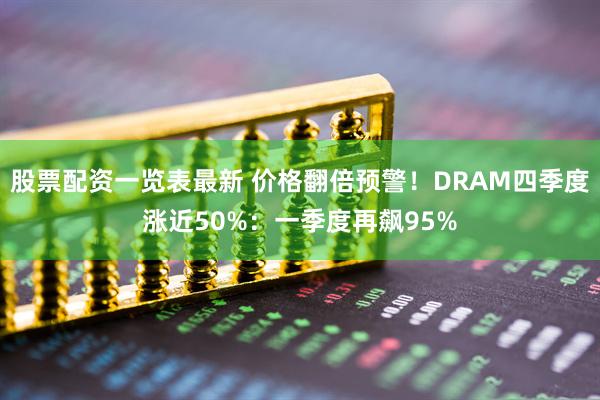股票配资一览表最新 价格翻倍预警！DRAM四季度涨近50%：一季度再飙95%