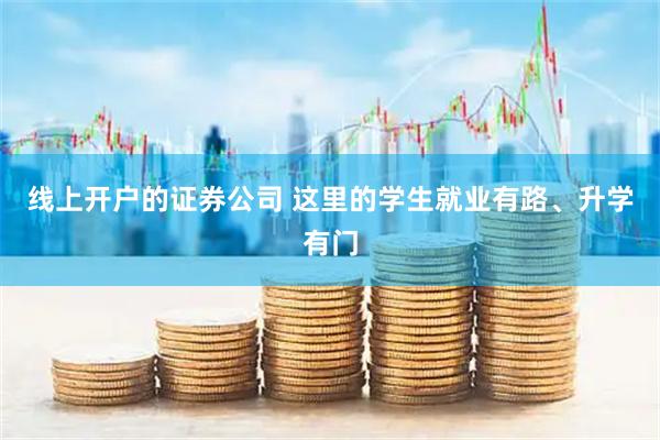 线上开户的证券公司 这里的学生就业有路、升学有门