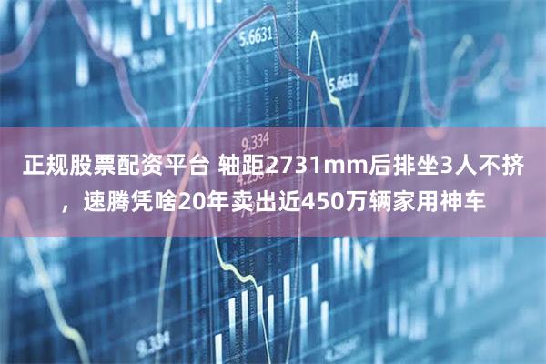 正规股票配资平台 轴距2731mm后排坐3人不挤，速腾凭啥20年卖出近450万辆家用神车