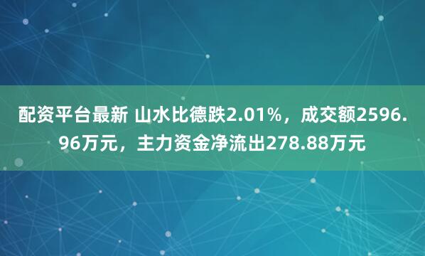 配资平台最新 山水比德跌2.01%，成交额2596.96万元，主力资金净流出278.88万元