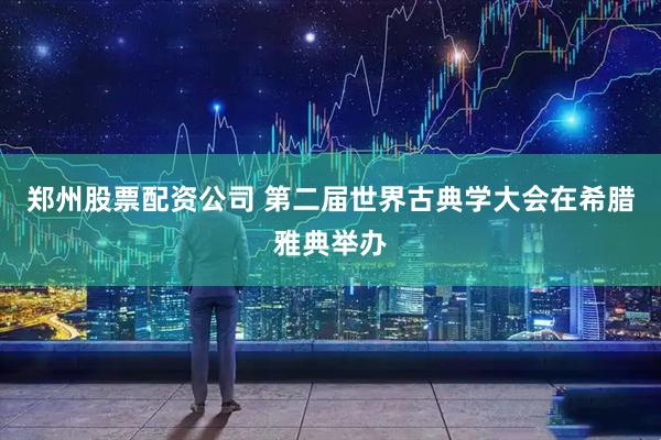 郑州股票配资公司 第二届世界古典学大会在希腊雅典举办